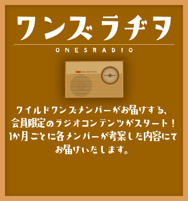 ワンズラヂヲ ワイルドワンズメンバーがお届けする、会員限定のラジオコンテンツがスタート！1か月ごとに書くメンバーが考案した内容にてお届けいたします。